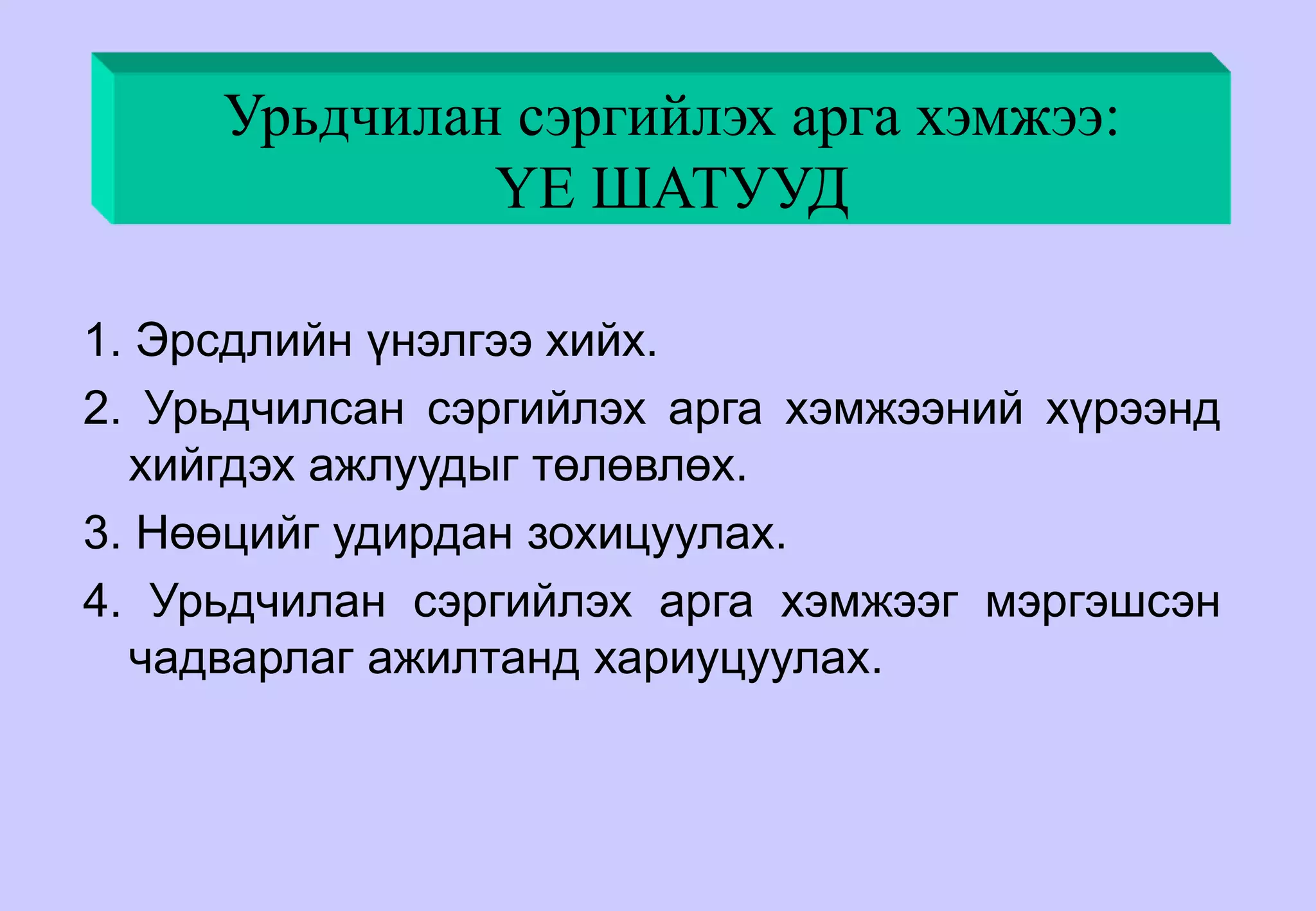 Урьдчилан сэргийлэх арга хэмжээ:
ҮЕ ШАТУУД
1. Эрсдлийн үнэлгээ хийх.
2. Урьдчилсан сэргийлэх арга хэмжээний хүрээнд
хийгдэх ажлуудыг төлөвлөх.
3. Нөөцийг удирдан зохицуулах.
4. Урьдчилан сэргийлэх арга хэмжээг мэргэшсэн
чадварлаг ажилтанд хариуцуулах.
 