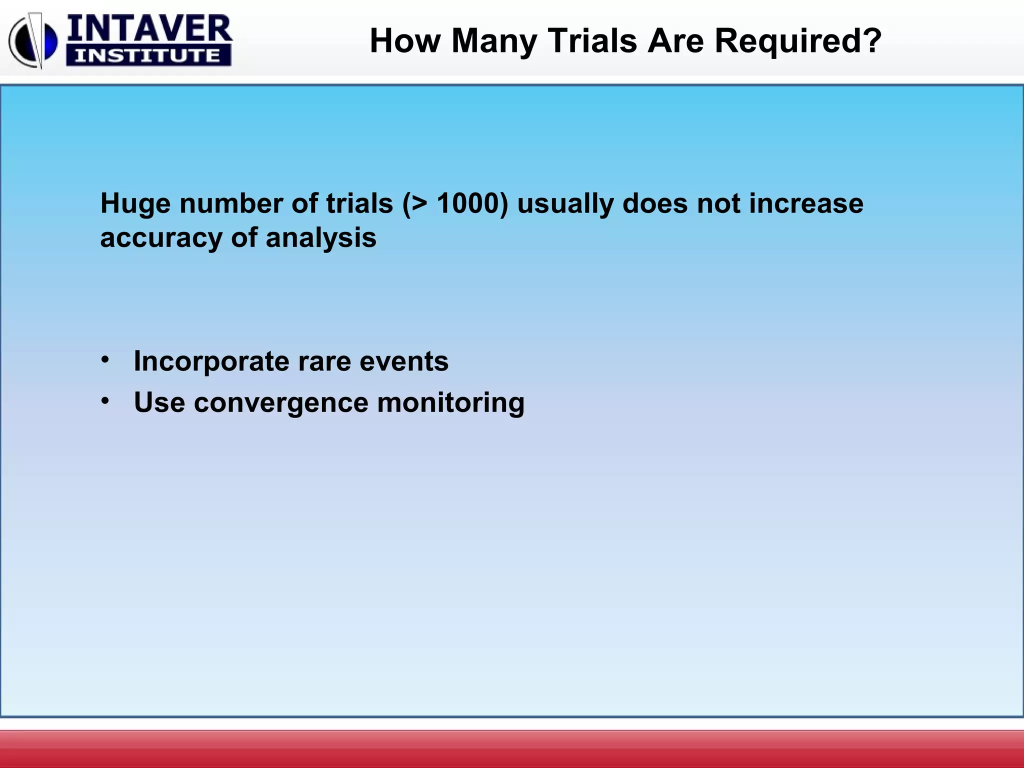 How Many Trials Are Required?
Huge number of trials (> 1000) usually does not increase
accuracy of analysis
• Incorporate rare events
• Use convergence monitoring
 