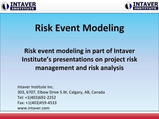 Risk Event Modeling
Risk event modeling in part of Intaver
Institute’s presentations on project risk
management and risk analysis
Intaver Institute Inc.
303, 6707, Elbow Drive S.W, Calgary, AB, Canada
Tel: +1(403)692-2252
Fax: +1(403)459-4533
www.intaver.com
 
