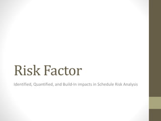 Risk Factor
Identified, Quantified, and Build-In impacts in Schedule Risk Analysis
 