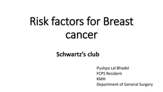 Risk factors for Breast
cancer
Pushpa Lal Bhadel
FCPS Resident
KMH
Department of General Surgery
Schwartz’s club
 