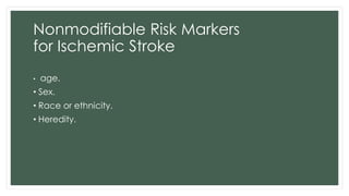 Nonmodifiable Risk Markers
for Ischemic Stroke
• age.
• Sex.
• Race or ethnicity.
• Heredity.
 