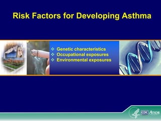 Risk Factors for Developing Asthma
 Genetic characteristics
 Occupational exposures
 Environmental exposures
 