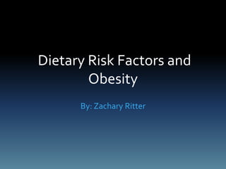 Dietary Risk Factors and
Obesity
By: Zachary Ritter
 