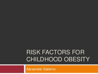 RISK FACTORS FOR
CHILDHOOD OBESITY
Alexander Salerno
 