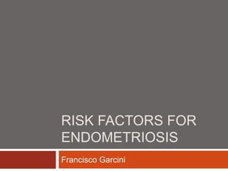 RISK FACTORS FOR
ENDOMETRIOSIS
Francisco Garcini
 