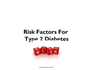 Risk Factors For
Type 2 Diabetes



     ©bloodsugarblueprint.com 2012
 