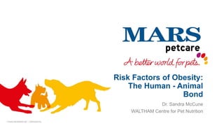 Risk Factors of Obesity:
The Human - Animal
Bond
Dr. Sandra McCune
WALTHAM Centre for Pet Nutrition
 