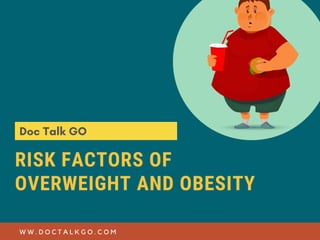 RISK FACTORS OF
OVERWEIGHT AND OBESITY
W W . D O C T A L K G O . C O M
Doc Talk GO
 