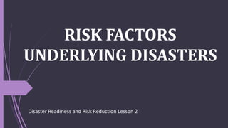 RISK FACTORS
UNDERLYING DISASTERS
Disaster Readiness and Risk Reduction Lesson 2
 