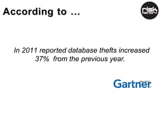 According to …


 In 2011 reported database thefts increased
       37% from the previous year.

                         ...