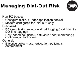 Managing Dial-In Risk

Managed through:
• Review & confirm 3rd party access requirements
• Change vendor defaults
• SLA’s ...