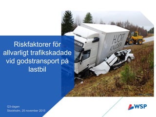 Riskfaktorer för
allvarligt trafikskadade
vid godstransport på
lastbil
Q3-dagen
Stockholm, 25 november 2015
Foto: N. Thunborg
 