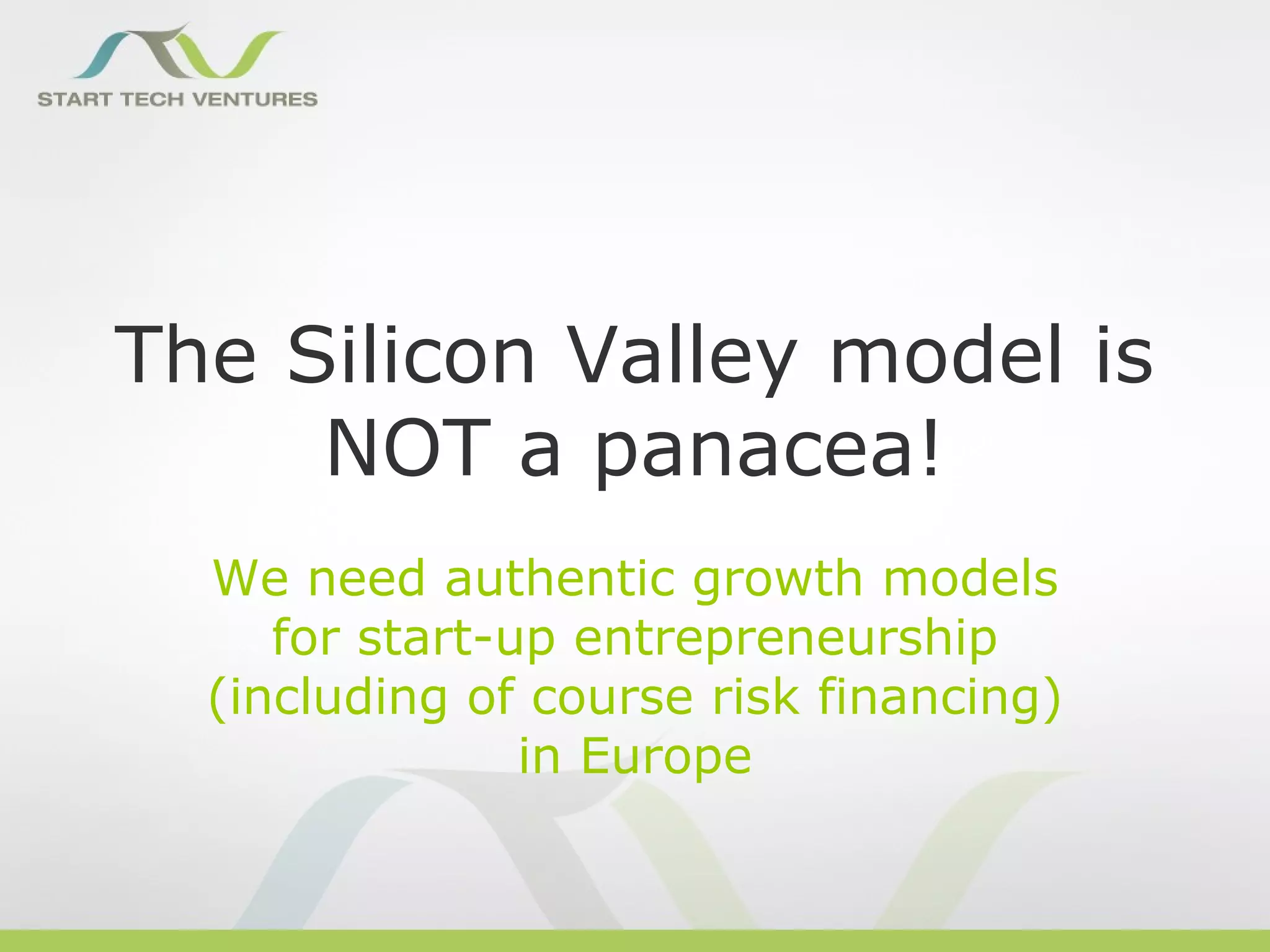 The Silicon Valley model is
     NOT a panacea!
  We need authentic growth models
     for start-up entrepreneurship
  (including of course risk financing)
                in Europe
 