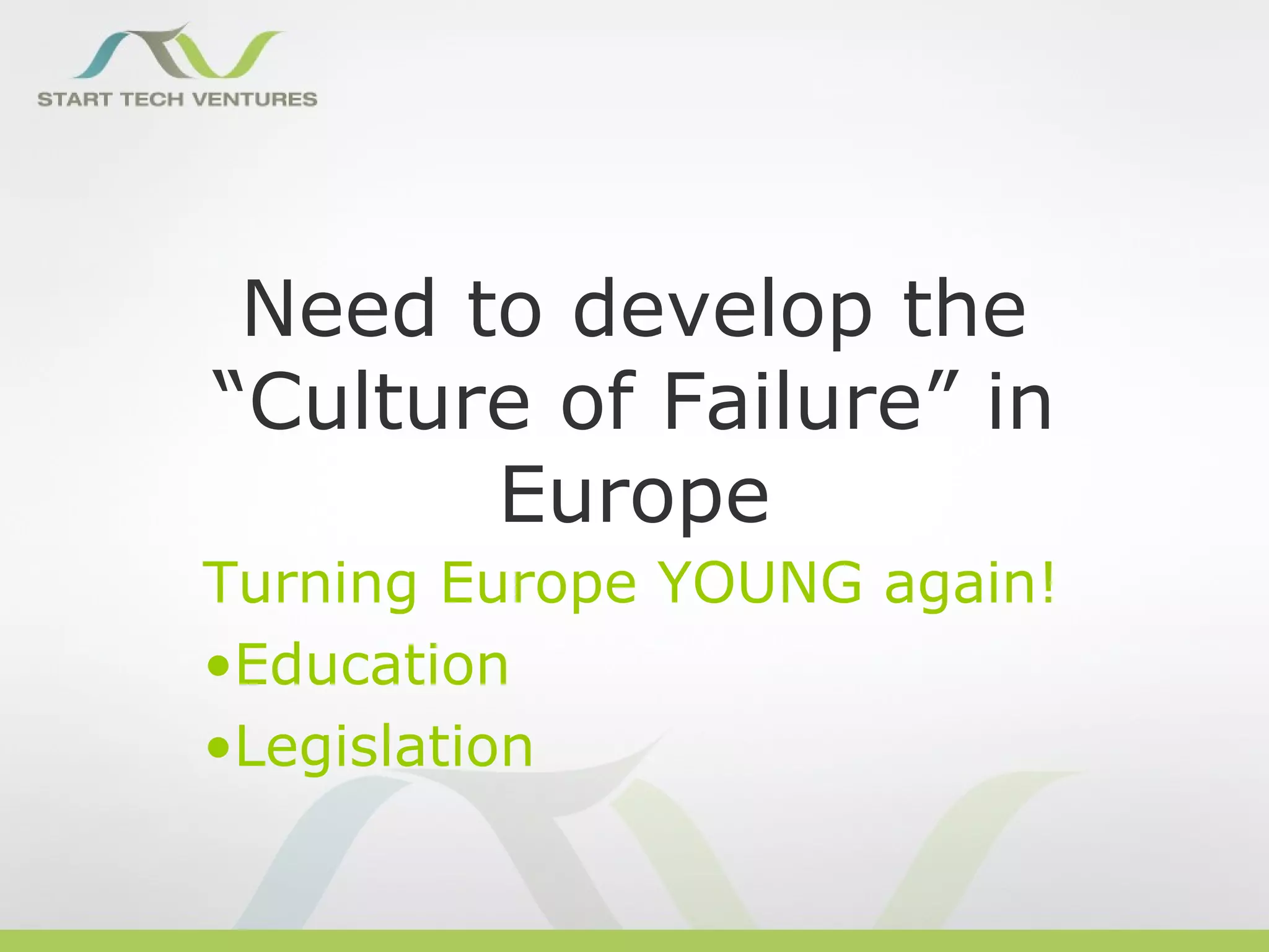 Need to develop the
“Culture of Failure” in
       Europe
Turning Europe YOUNG again!
•Education
•Legislation
 
