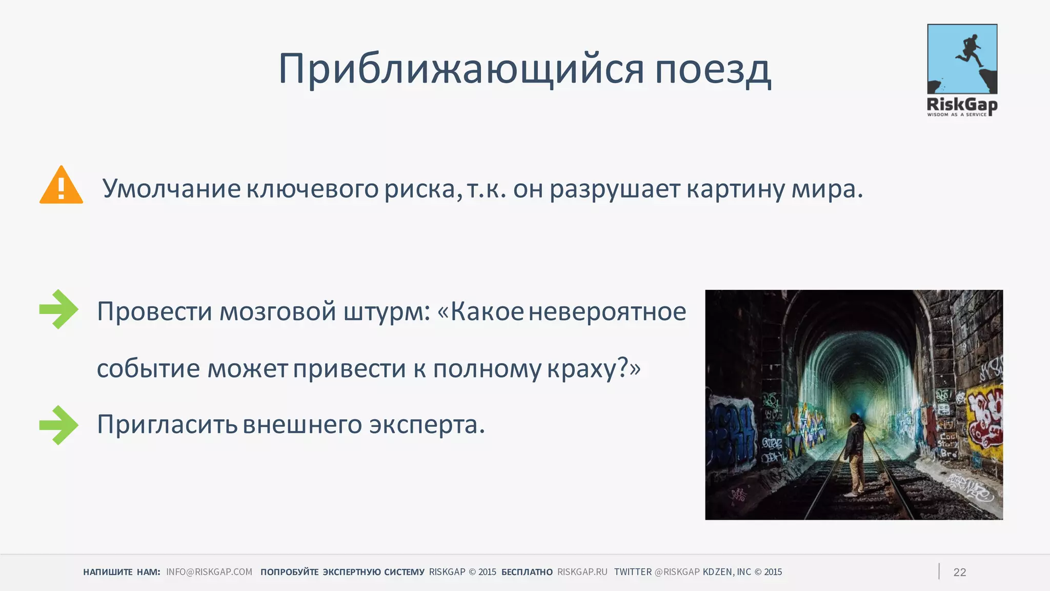 НАПИШИТЕ НАМ ПОПРОБУЙТЕ ЭКСПЕРТНУЮ СИСТЕМУ БЕСПЛАТНО 22
Приближающийся поезд
Провести мозговой штурм Какоеневероятное
событие можетпривести к полномукраху
Пригласитьвнешнего эксперта
Умолчаниеключевогориска т к он разрушает картину мира
 