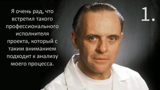 О чем будем говоритьЯ очень рад что
встретил такого
профессионального
исполнителя
проекта который с
таким вниманием
подходит к анализу
моего процесса
 