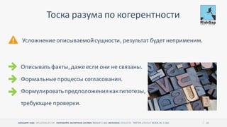 НАПИШИТЕ НАМ ПОПРОБУЙТЕ ЭКСПЕРТНУЮ СИСТЕМУ БЕСПЛАТНО 20
Тоска разума по когерентности
Описывать факты дажеесли они не связаны
Формальныепроцессы согласования
Формулироватьпредположениякакгипотезы
требующие проверки
Усложнение описываемойсущности результат будет неприменим
 