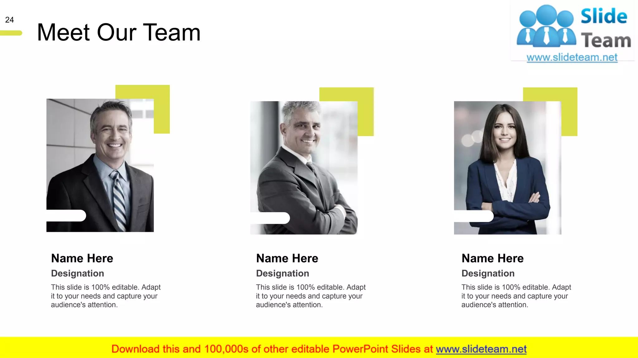 Meet Our Team
24
Name Here
This slide is 100% editable. Adapt
it to your needs and capture your
audience's attention.
Designation
Name Here
This slide is 100% editable. Adapt
it to your needs and capture your
audience's attention.
Designation
Name Here
This slide is 100% editable. Adapt
it to your needs and capture your
audience's attention.
Designation
 