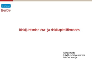Riskijuhtimine era- ja riskikapitalifirmades




                                Kristjan Kalda
                                EstVCA, juhatuse esimees
                                BaltCap, asutaja
 