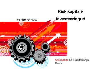 Riskikapitali-
ROHKEM KUI RAHA!       investeeringud




                       Arendades riskikapitaliturgu
                       Eestis
                   1
 