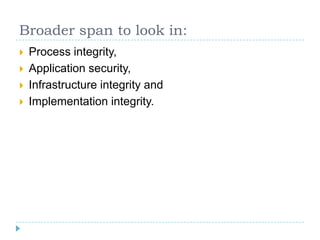 Broader span to look in:
   Process integrity,
   Application security,
   Infrastructure integrity and
   Implementation integrity.
 