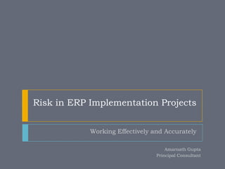 Risk in ERP Implementation Projects


            Working Effectively and Accurately

                                     Amarnath Gupta
                                 Principal Consultant
 