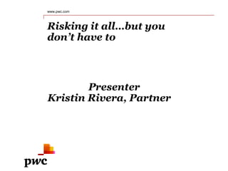 Risking it all…but you
don’t have to
www.pwc.com
Presenter
Kristin Rivera, Partner
 