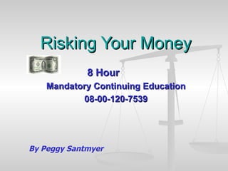 Risking Your Money 8 Hour  Mandatory Continuing Education 08-00-120-7539 By Peggy Santmyer 