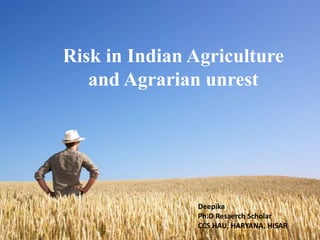 Risk in Indian Agriculture
and Agrarian unrest
Deepika
Ph.D Resaerch Scholar
CCS HAU, HARYANA, HISAR
 