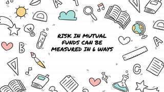 RISK IN MUTUAL
FUNDS CAN BE
MEASURED IN 6 WAYS
RISK IN MUTUAL
FUNDS CAN BE
MEASURED IN 6 WAYS
RISK IN MUTUAL
FUNDS CAN BE
MEASURED IN 6 WAYS
 