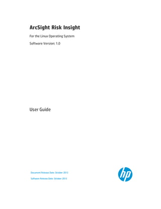 ArcSight Risk Insight
For the Linux Operating System
Software Version: 1.0
User Guide
Document Release Date: October 2013
Software Release Date: October 2013
 