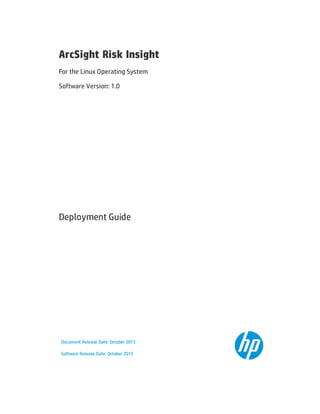 ArcSight Risk Insight
For the Linux Operating System
Software Version: 1.0
Deployment Guide
Document Release Date: October 2013
Software Release Date: October 2013
 