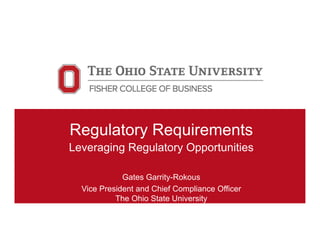 Regulatory Requirements
Leveraging Regulatory Opportunities
Gates Garrity-Rokous
Vice President and Chief Compliance Officer
The Ohio State University
 