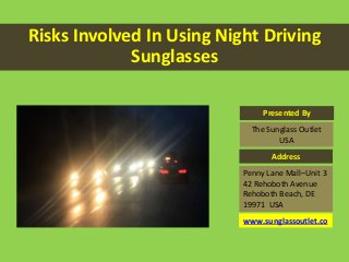Risks Involved In Using Night Driving
Sunglasses
Presented By
The Sunglass Outlet
USA
Penny Lane Mall–Unit 3
42 Rehoboth Avenue
Rehoboth Beach, DE
19971 USA
Address
www.sunglassoutlet.co
 
