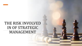 THE RISK INVOLVED
IN OF STRATEGIC
MANAGEMENT
 