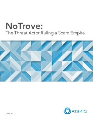 NoTrove:
The Threat Actor Ruling a Scam Empire
APRIL 2017
 