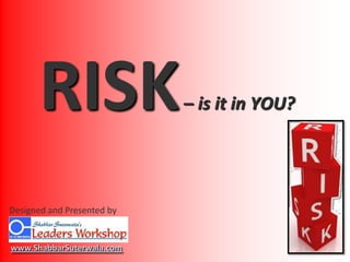 RISK – is it in YOU? Designed and Presented by www.ShabbarSuterwala.com 