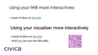 Using your visualiser more interactively
Using your IWB more interactively
• Loads of ideas on this link
Loads of ideas on this link
And here (or scan the QR code)
 