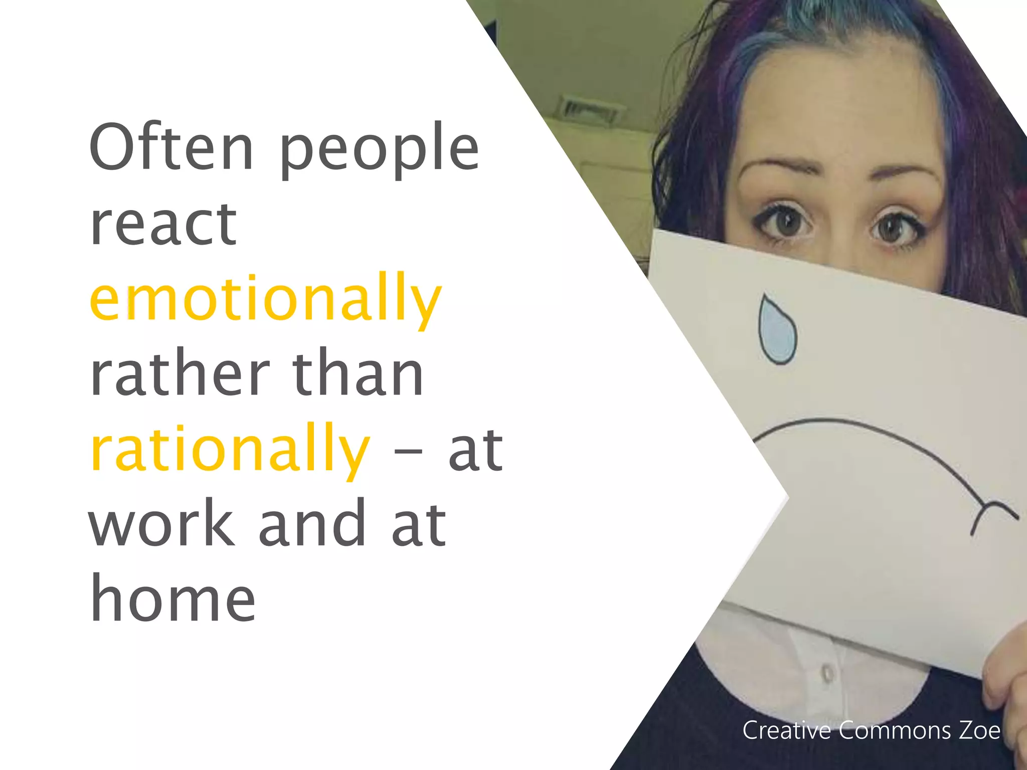 Often people
react
emotionally
rather than
rationally - at
work and at
home
Creative Commons Zoe
 
