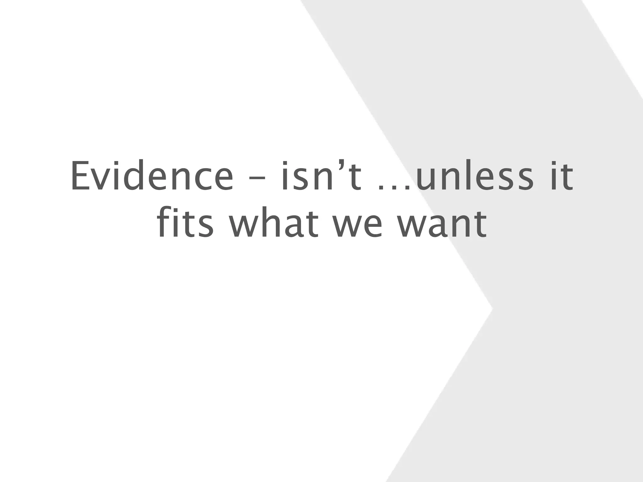 Evidence – isn’t …unless it
fits what we want
 