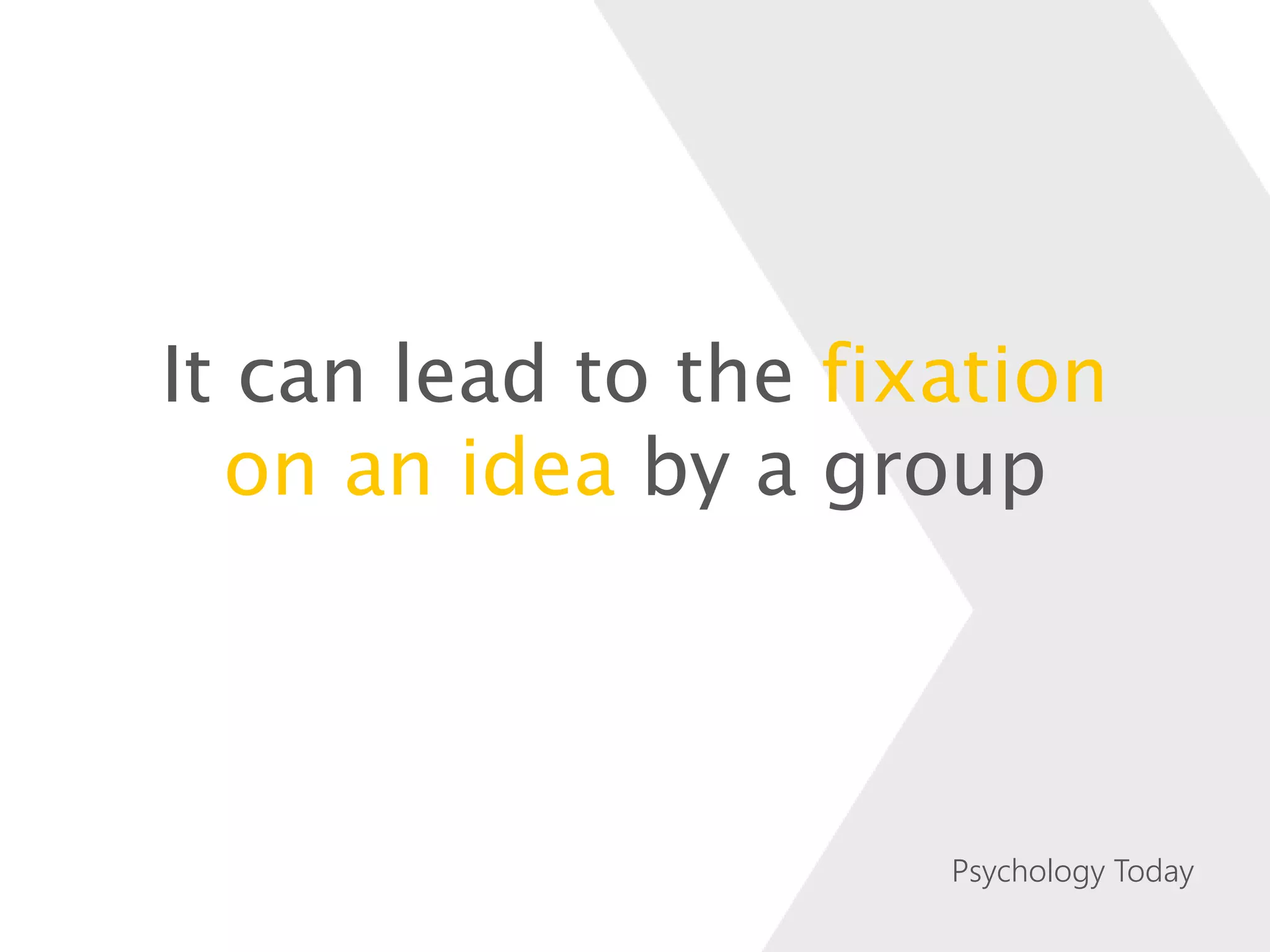 It can lead to the fixation
on an idea by a group
Psychology Today
 
