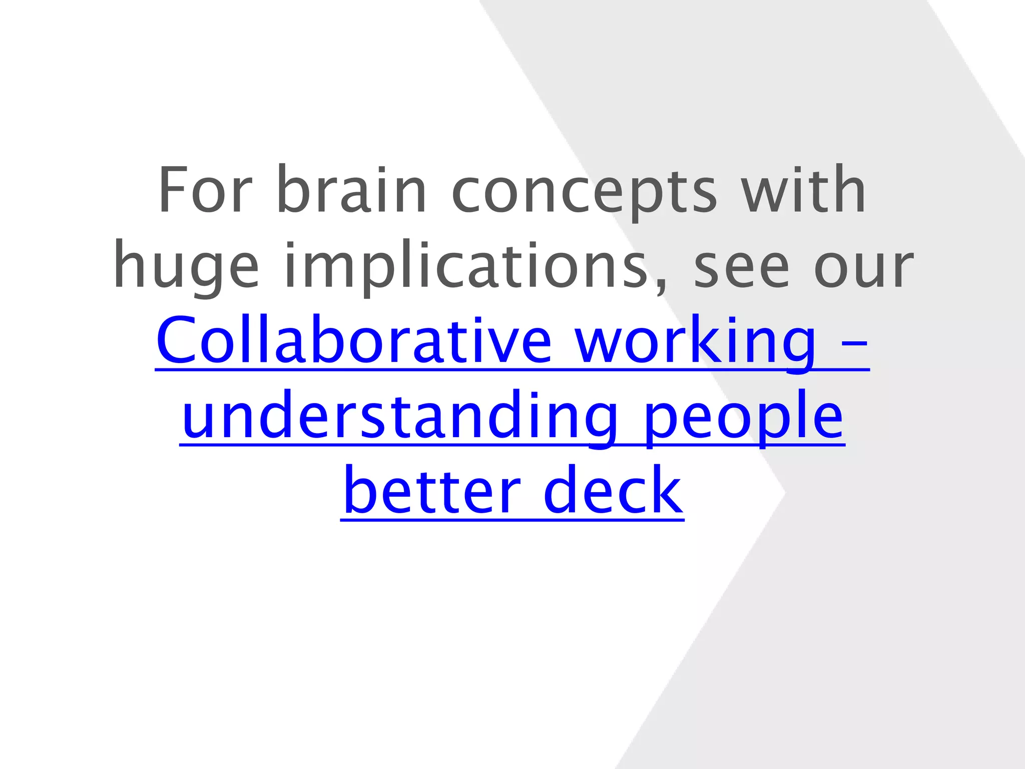 For brain concepts with
huge implications, see our
Collaborative working –
understanding people
better deck
 