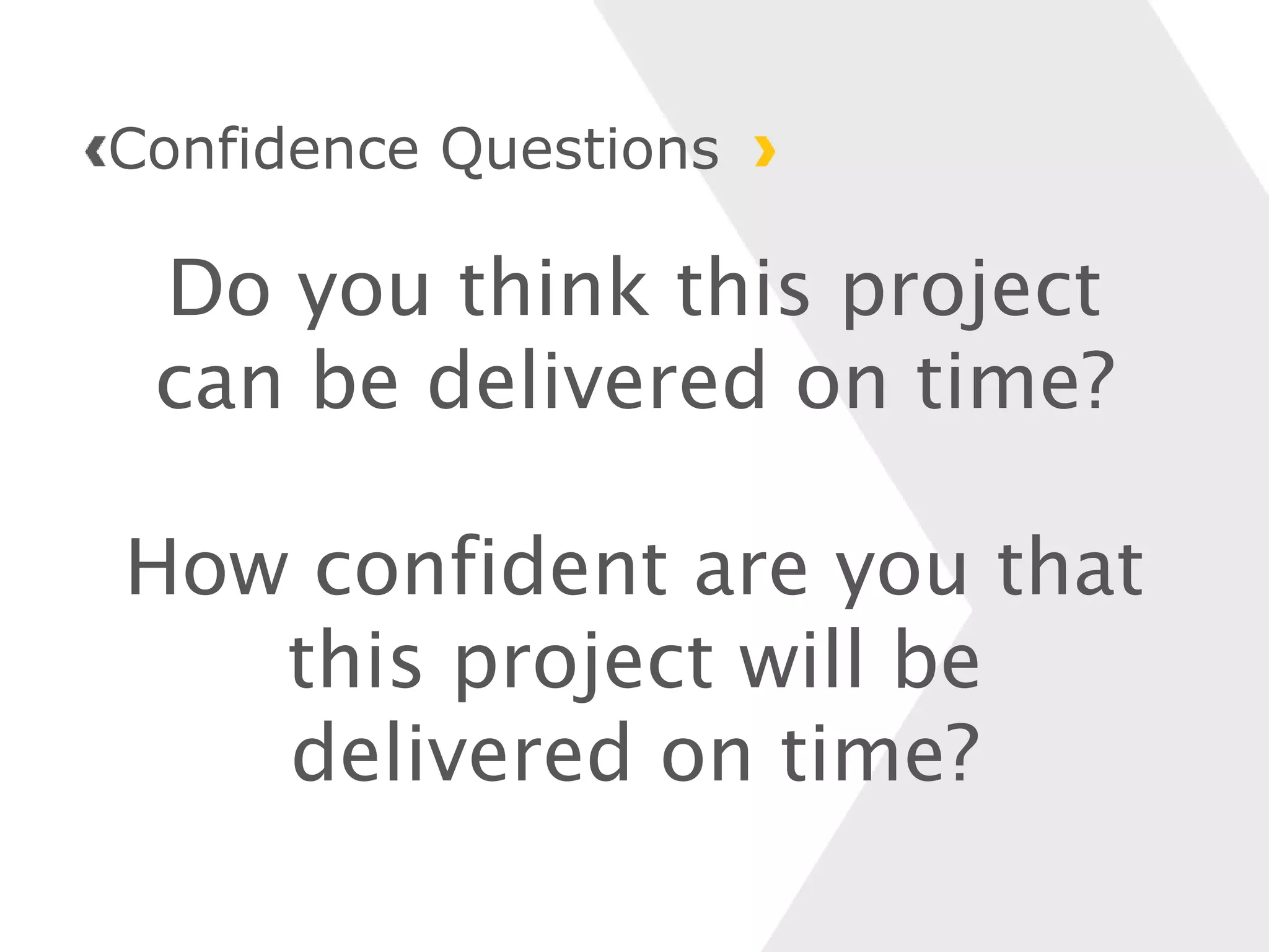 Do you think this project
can be delivered on time?
How confident are you that
this project will be
delivered on time?
Confidence Questions
 