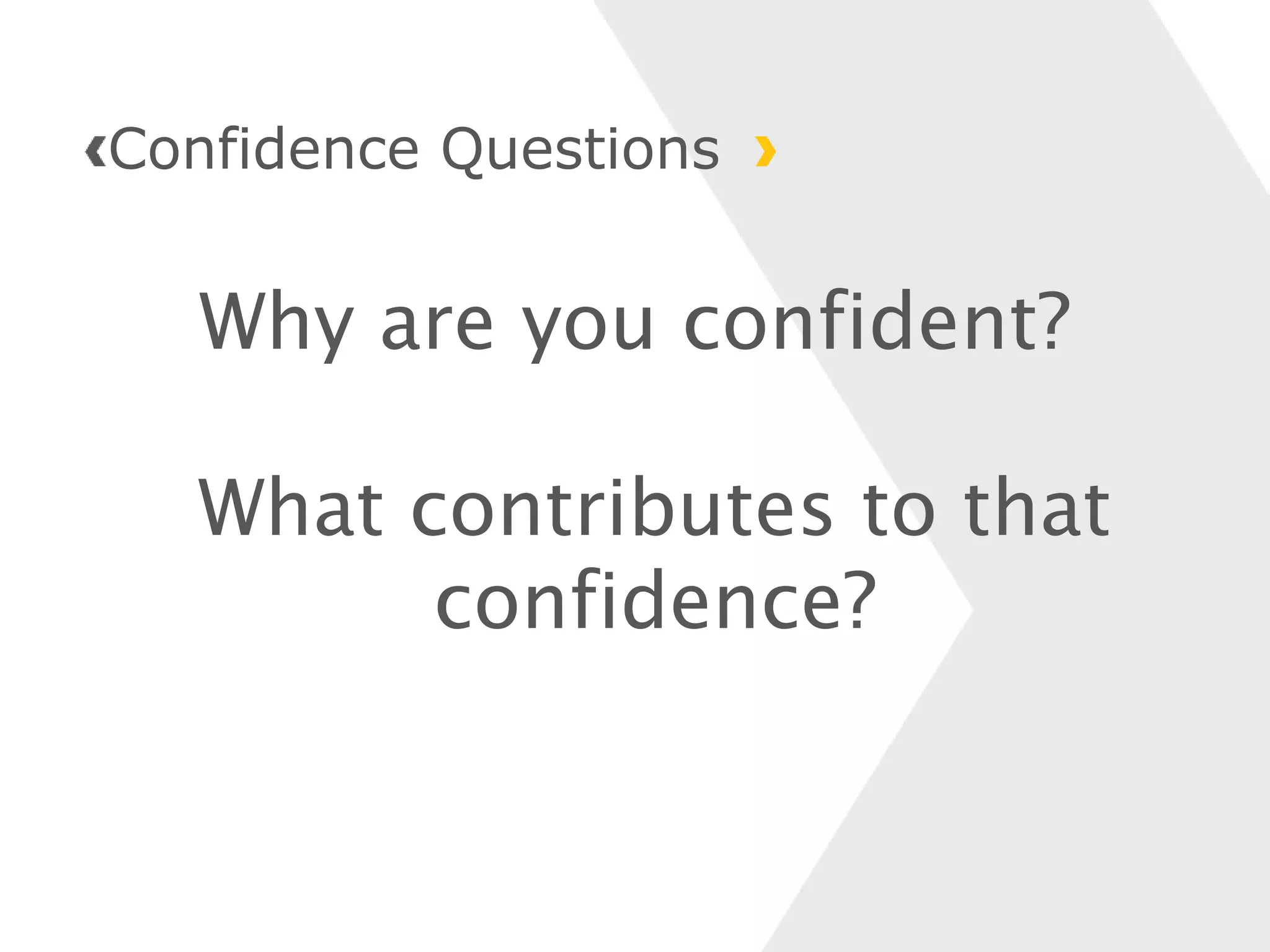 Why are you confident?
What contributes to that
confidence?
Confidence Questions
 