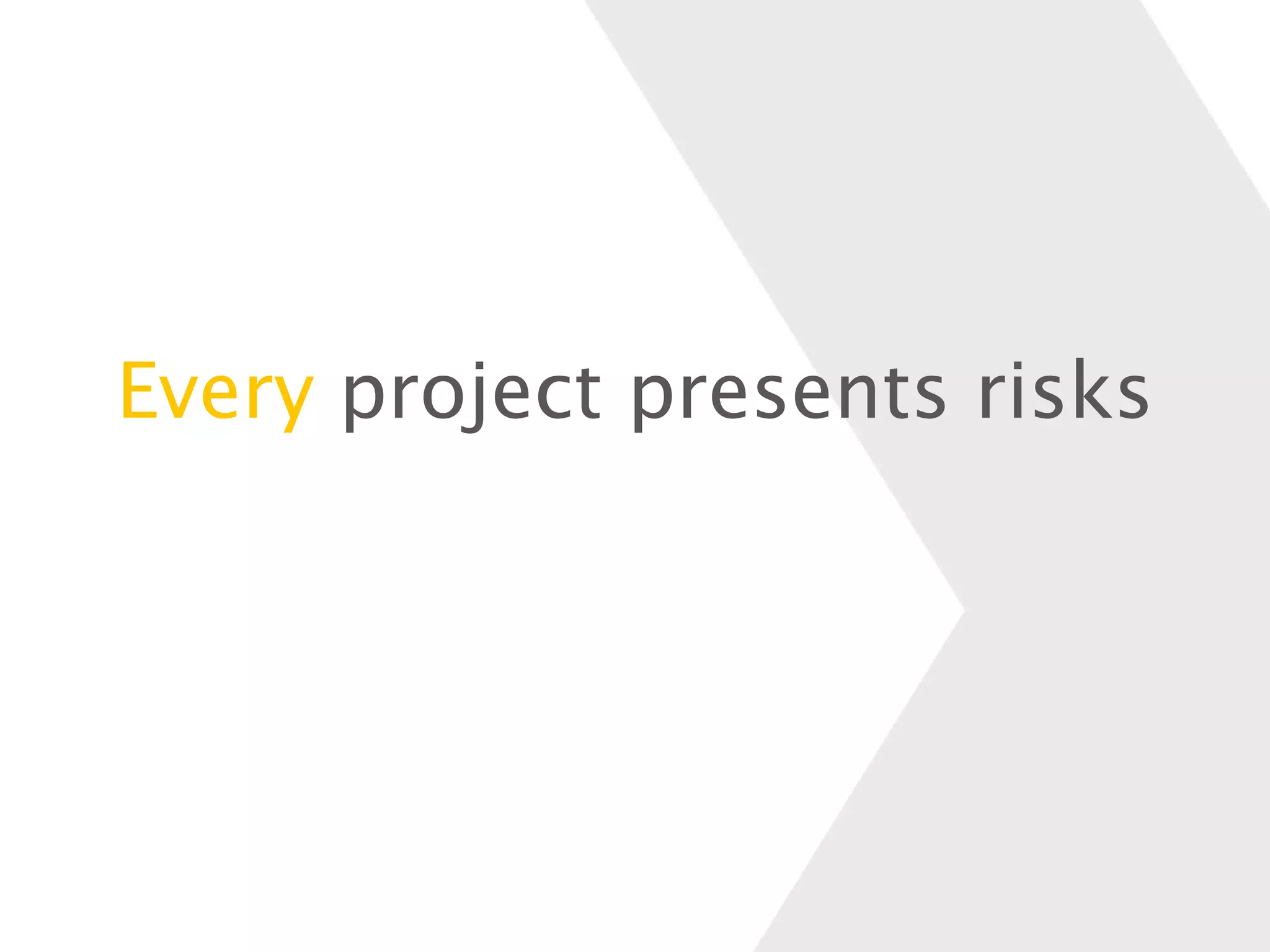 Every project presents risks
 