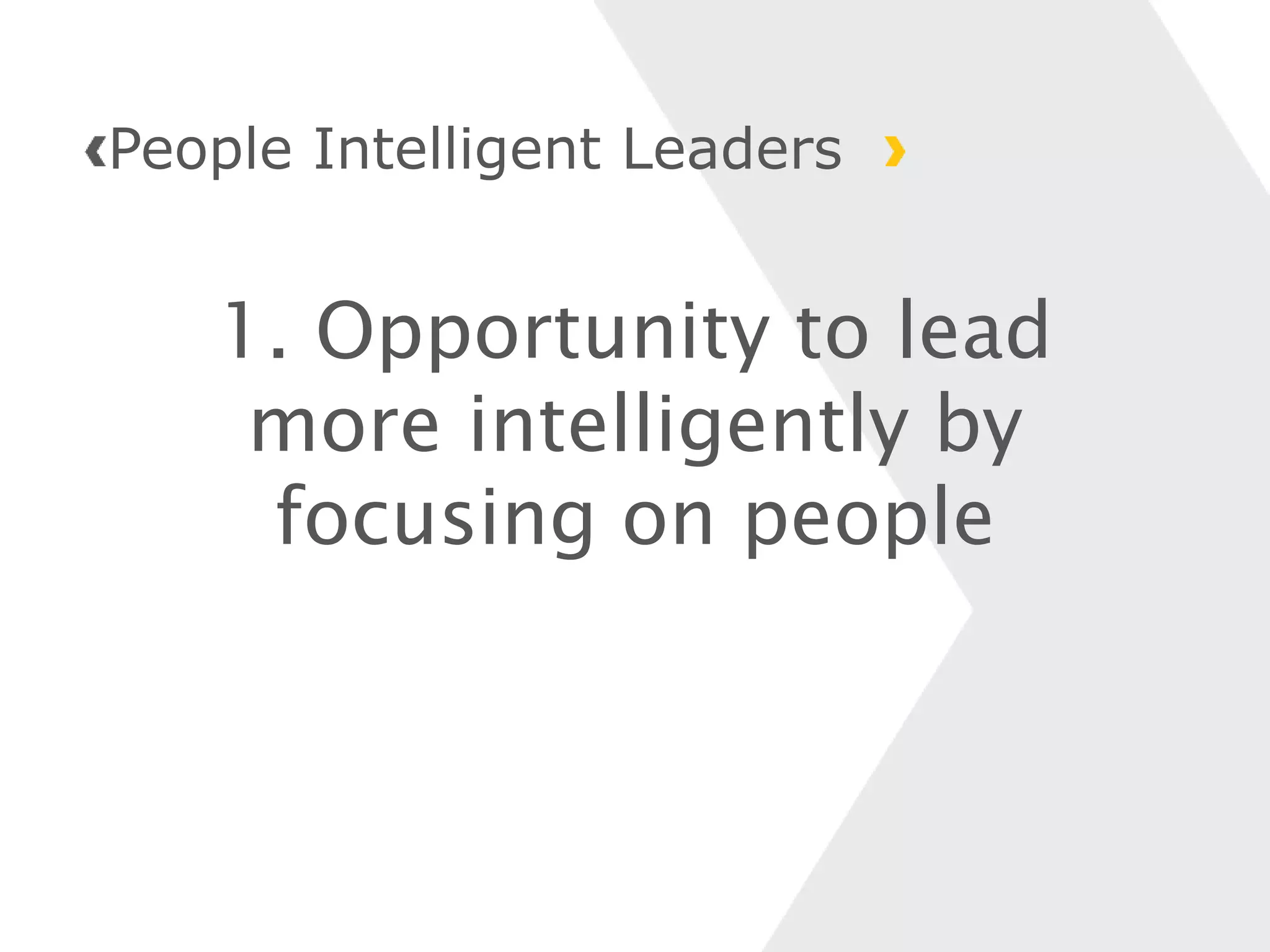 1. Opportunity to lead
more intelligently by
focusing on people
People Intelligent Leaders
 