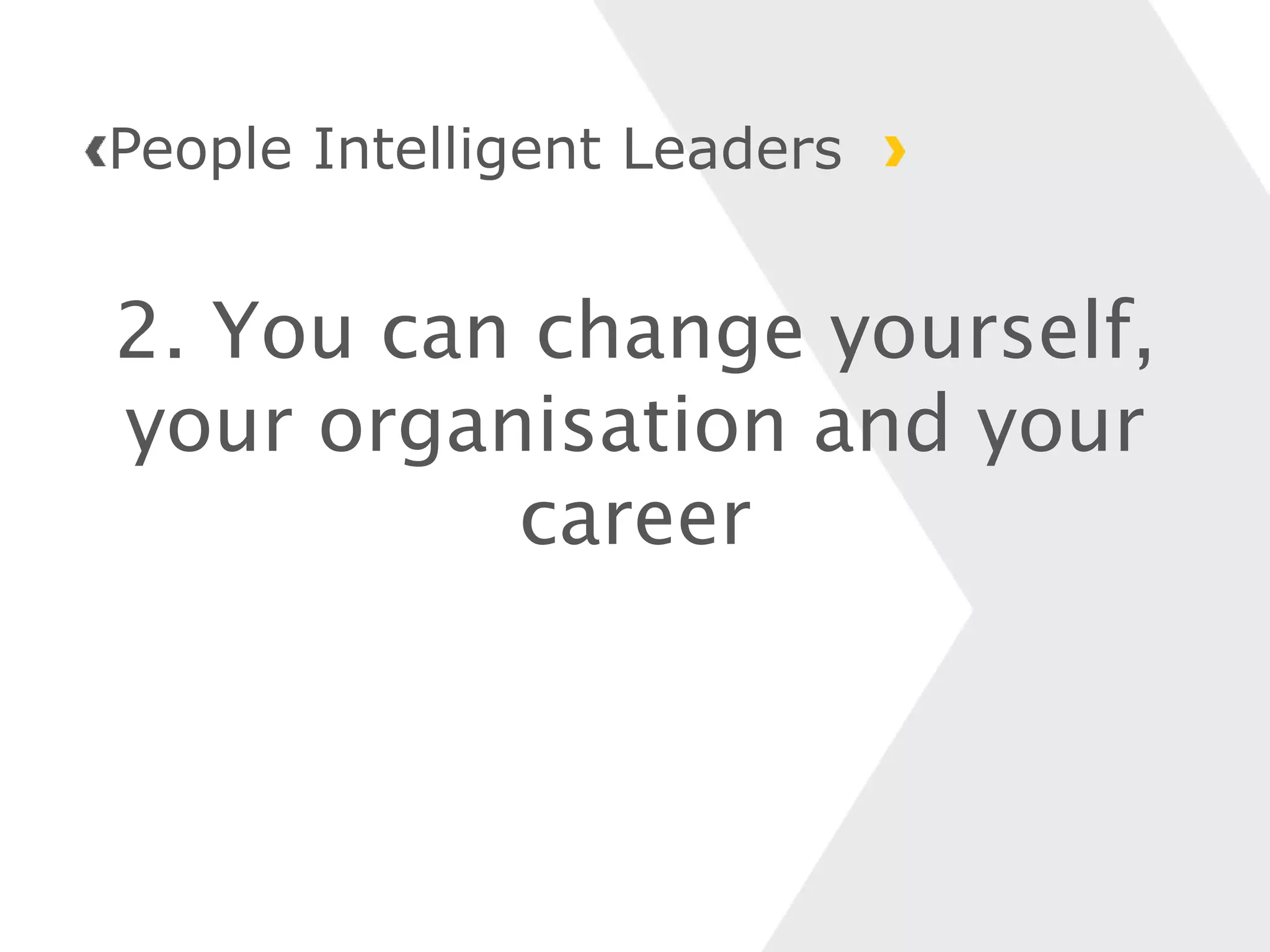 2. You can change yourself,
your organisation and your
career
People Intelligent Leaders
 