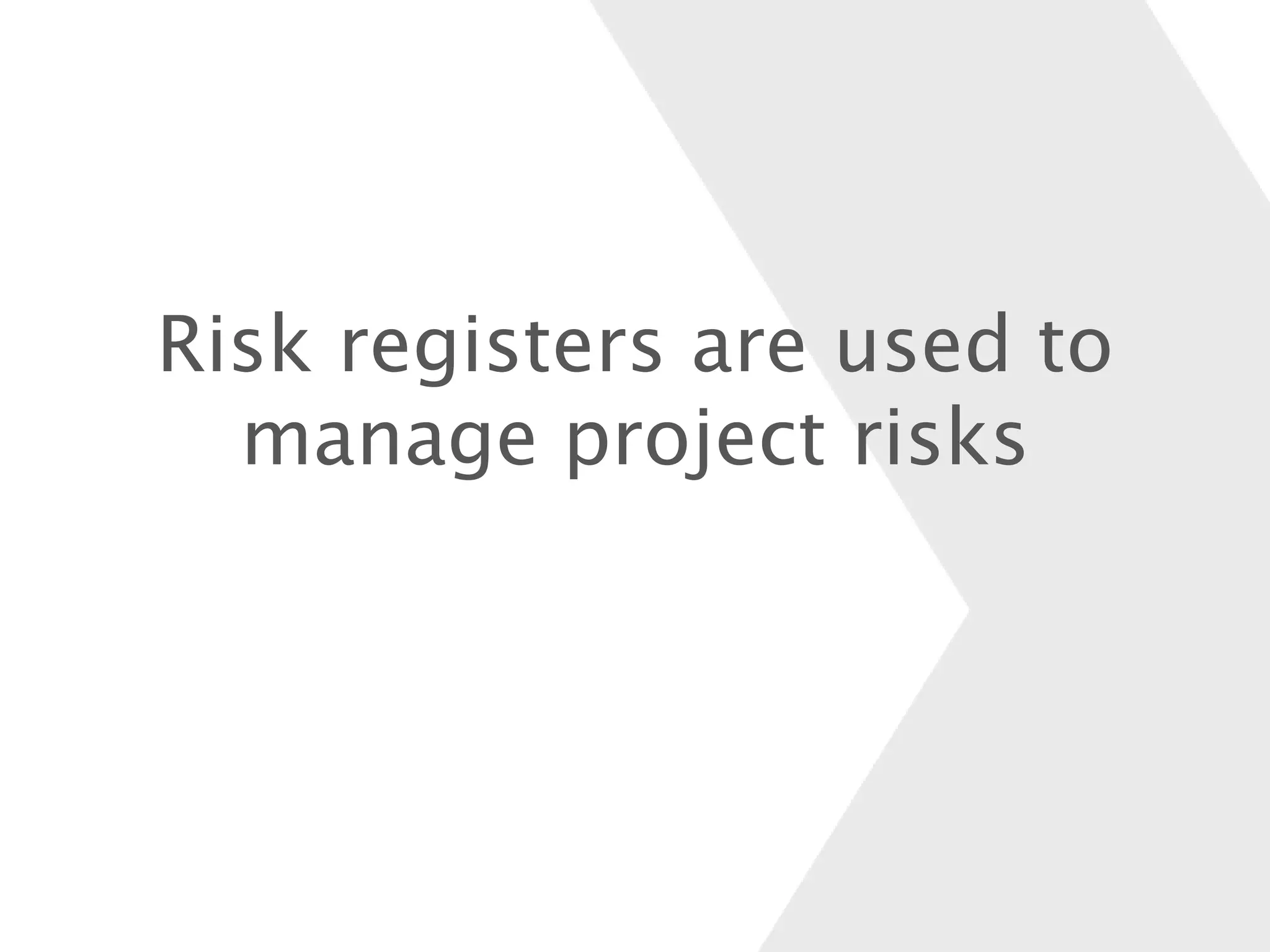 Risk registers are used to
manage project risks
 