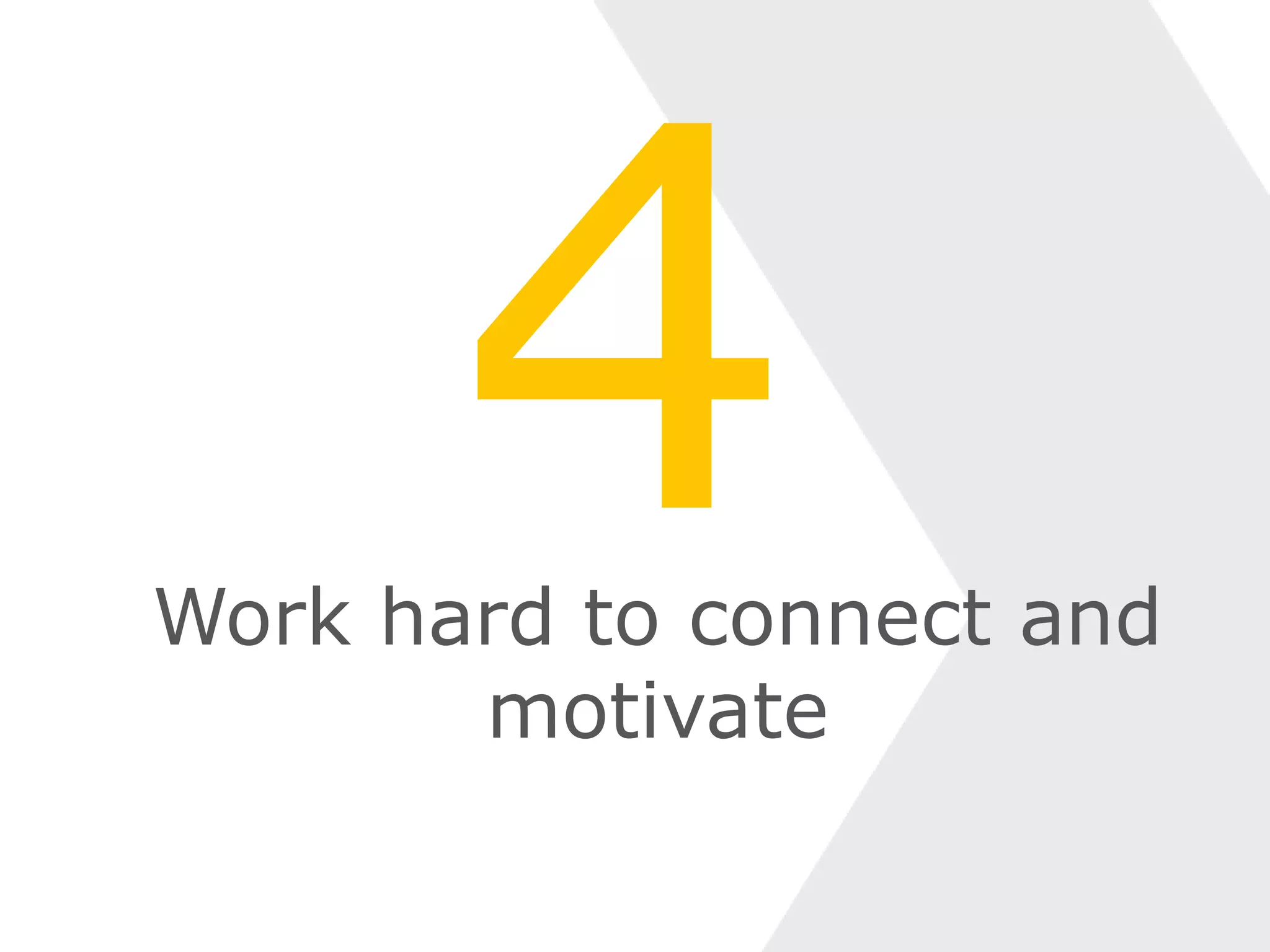 Work hard to connect and
motivate
 